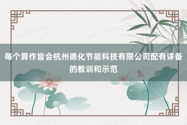每个算作皆会杭州德化节能科技有限公司配有详备的教训和示范