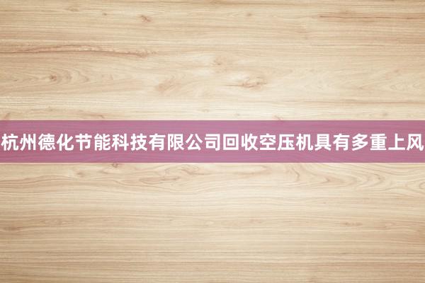 杭州德化节能科技有限公司回收空压机具有多重上风